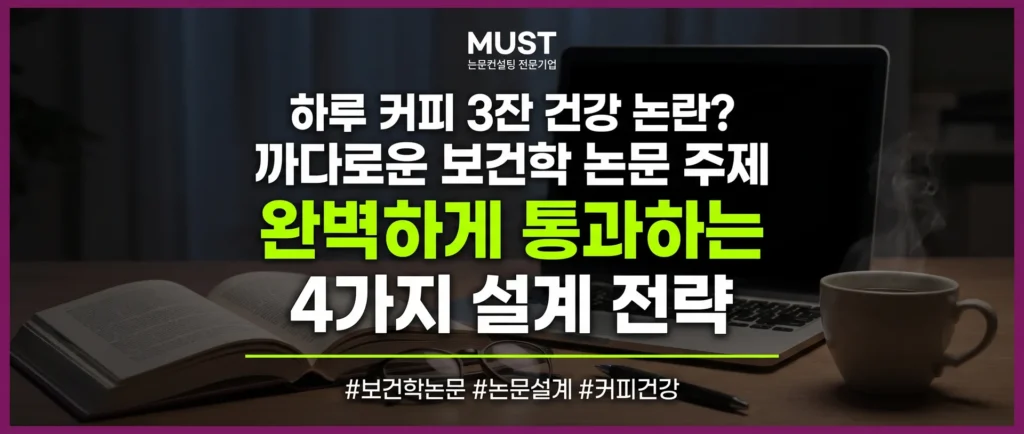하루 커피 3잔 건강 논란? 까다로운 보건학 논문 주제 완벽하게 통과하는 4가지 설계 전략 1 하루 커피 3잔 건강 논란? 까다로운 보건학 논문 주제 완벽하게 통과하는 4가지 설계 전략