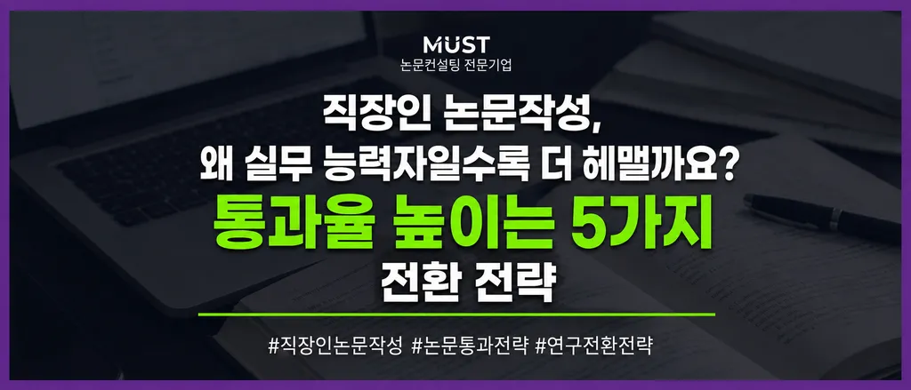 직장인 논문작성, 왜 실무 능력자일수록 더 헤맬까요? 통과율 높이는 5가지 전환 전략 1 직장인 논문작성, 왜 실무 능력자일수록 더 헤맬까요? 통과율 높이는 5가지 전환 전략 - ChatGPT Image 2026년 8월 31일 오후 01_17_13