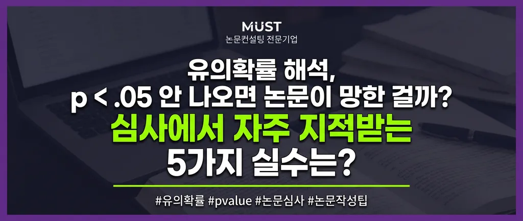 유의확률 해석, p<.05 안 나오면 논문이 망한 걸까? 심사에서 자주 지적받는 5가지 실수는? 1 유의확률 해석, p<.05 안 나오면 논문이 망한 걸까? 심사에서 자주 지적받는 5가지 실수는?